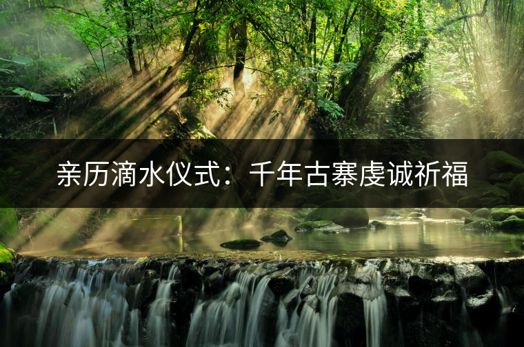親歷滴水儀式：千年古寨虔誠祈福