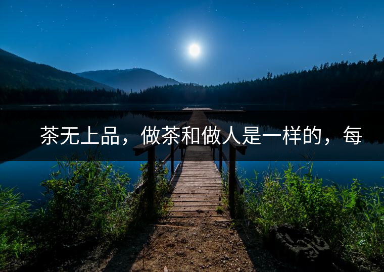 　茶無上品，做茶和做人是一樣的，每個(gè)人都想找到自己的知己，普洱茶也是一樣的，希望能找到懂它的人，一個(gè)真真正正的懂它的人，一但找到，終生追隨。  　　