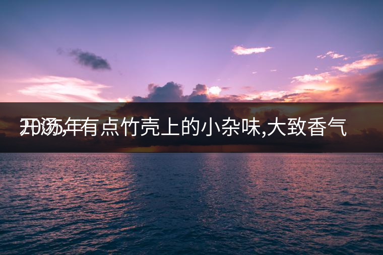 2005年
開(kāi)湯，有點(diǎn)竹殼上的小雜味,大致香氣都可以。