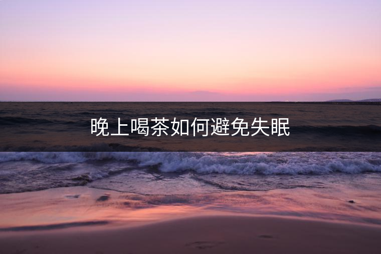 晚上喝茶如何避免失眠