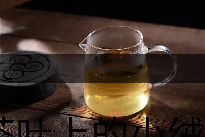 茶葉上的小絨毛有什么用？